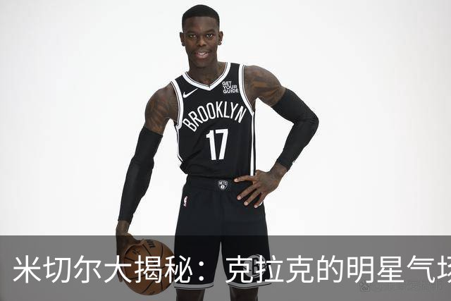 米切尔大揭秘：克拉克的明星气场让我惊掉下巴！