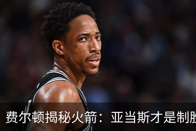 费尔顿揭秘火箭：亚当斯才是制胜法宝，申京先去图书馆吧