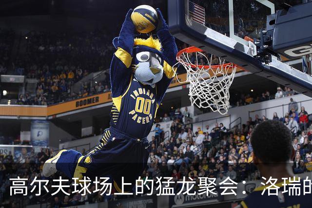 高尔夫球场上的猛龙聚会：洛瑞的球友们都来了！